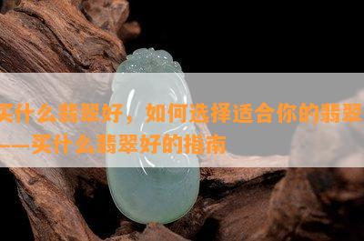 买什么翡翠好，如何选择适合你的翡翠？——买什么翡翠好的指南