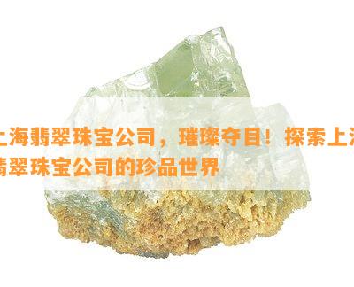 上海翡翠珠宝公司，璀璨夺目！探索上海翡翠珠宝公司的珍品世界