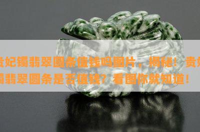 贵妃镯翡翠圆条值钱吗图片，揭秘！贵妃镯翡翠圆条是否值钱？看图你就知道！