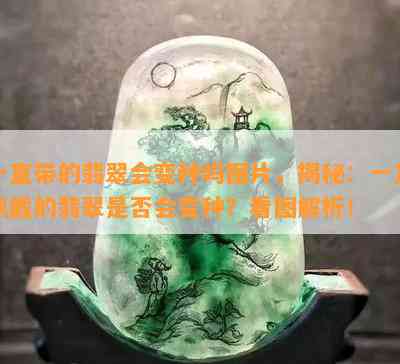 一直带的翡翠会变种吗图片，揭秘：一直佩戴的翡翠是否会变种？看图解析！