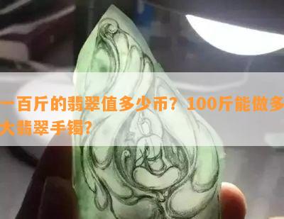 一百斤的翡翠值多少币？100斤能做多大翡翠手镯？