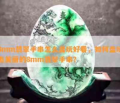 8mm翡翠手串怎么盘玩好看，如何盘玩出美丽的8mm翡翠手串？