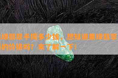 果绿翡翠手镯多少钱，想知道果绿翡翠手镯的价格吗？来了解一下！