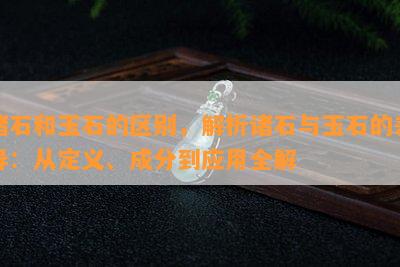 诸石和玉石的区别，解析诸石与玉石的差异：从定义、成分到应用全解