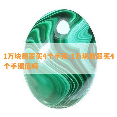 1万块翡翠买4个手镯-1万块翡翠买4个手镯值吗