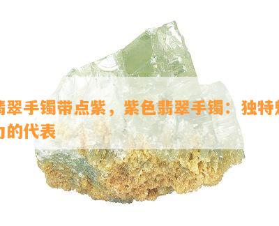 翡翠手镯带点紫，紫色翡翠手镯：独特魅力的代表