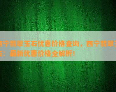 西宁翡翠玉石优惠价格查询，西宁翡翠玉石：最新优惠价格全解析！