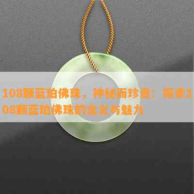 108颗蓝珀佛珠，神秘而珍贵：探索108颗蓝珀佛珠的含义与魅力