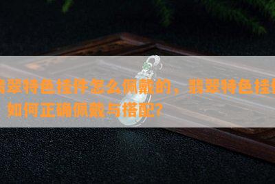 翡翠特色挂件怎么佩戴的，翡翠特色挂件：如何正确佩戴与搭配？