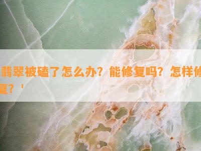 '翡翠被磕了怎么办？能修复吗？怎样修复？'