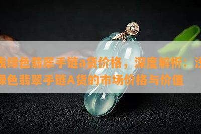 浅绿色翡翠手链a货价格，深度解析：浅绿色翡翠手链A货的市场价格与价值