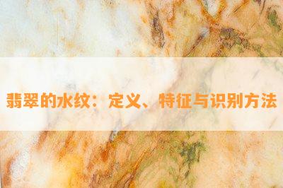 翡翠的水纹：定义、特征与识别方法