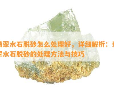 翡翠水石脱砂怎么处理好，详细解析：翡翠水石脱砂的处理方法与技巧