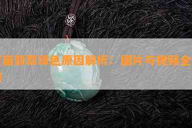 蛋面翡翠绿色原因解析：图片与视频全揭秘