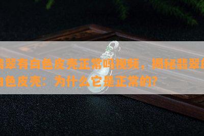 翡翠有白色皮壳正常吗视频，揭秘翡翠的白色皮壳：为什么它是正常的？