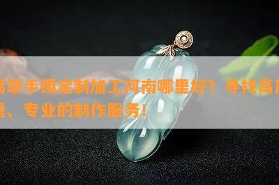 翡翠手镯定制加工河南哪里好？寻找高质量、专业的制作服务！