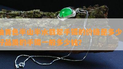 油青色半山半水翡翠手镯的价格是多少？好品质的手镯一般多少钱？