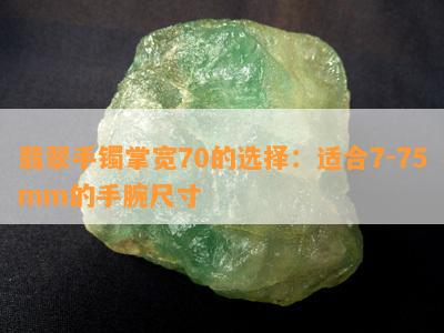 翡翠手镯掌宽70的选择：适合7-75mm的手腕尺寸