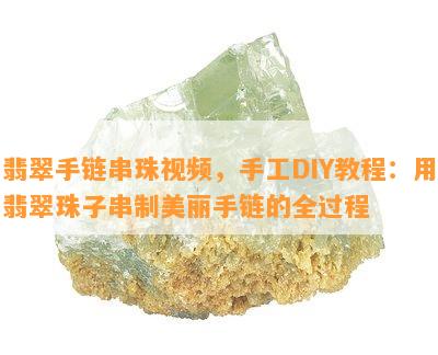 翡翠手链串珠视频，手工DIY教程：用翡翠珠子串制美丽手链的全过程