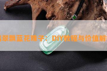 翡翠飘蓝花珠子：DIY教程与价值解析