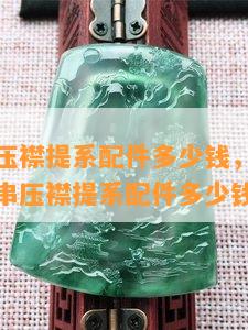 翡翠手串压襟提系配件多少钱，询问价格：翡翠手串压襟提系配件多少钱？