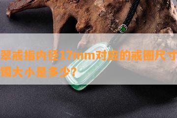 翡翠戒指内径17mm对应的戒圈尺寸及手镯大小是多少？