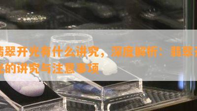 翡翠开光有什么讲究，深度解析：翡翠开光的讲究与注意事项