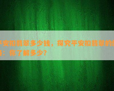 平安扣翡翠多少钱，探究平安扣翡翠的价格：你了解多少？