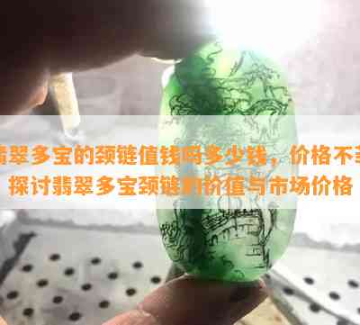 翡翠多宝的颈链值钱吗多少钱，价格不菲！探讨翡翠多宝颈链的价值与市场价格