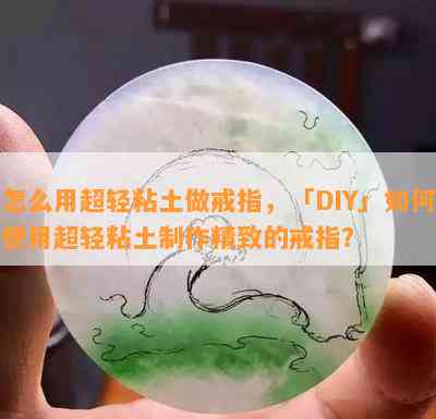 怎么用超轻粘土做戒指，「DIY」如何使用超轻粘土制作精致的戒指？