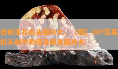 自制玉石扣头图片大，【图】DIY玉器扣头制作教程及精美图片大