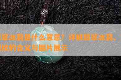 翡翠冰裂是什么意思？详解翡翠冰裂、冰裂纹的含义与图片展示