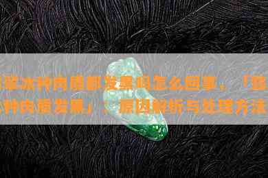 翡翠冰种肉质都发黑吗怎么回事，「翡翠冰种肉质发黑」：原因解析与处理方法