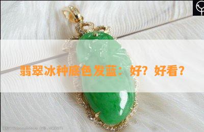 翡翠冰种底色发蓝：好？好看？