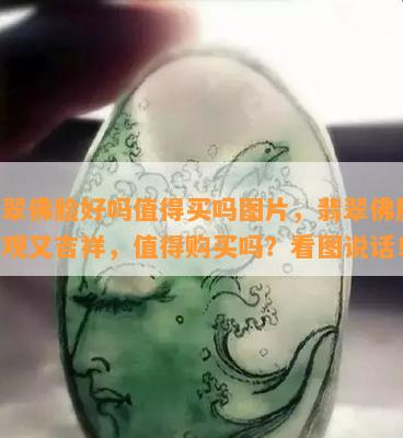 翡翠佛脸好吗值得买吗图片，翡翠佛脸：美观又吉祥，值得购买吗？看图说话！