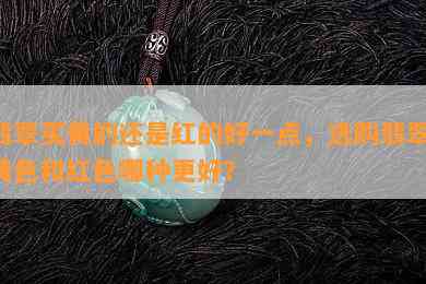 翡翠买黄的还是红的好一点，选购翡翠：黄色和红色哪种更好？