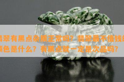 翡翠有黑点杂质正常吗？翡翠最不值钱的颜色是什么？有黑点就一定是次品吗？