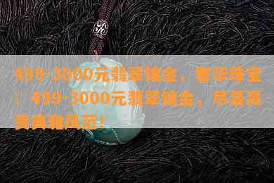 499-3000元翡翠镶金，奢华珠宝：499-3000元翡翠镶金，尽显高贵典雅风范！