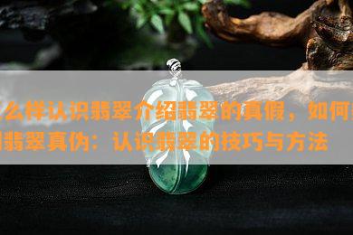 怎么样认识翡翠介绍翡翠的真假，如何辨别翡翠真伪：认识翡翠的技巧与方法