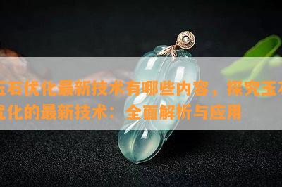 玉石优化最新技术有哪些内容，探究玉石优化的最新技术：全面解析与应用