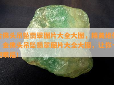 金佛头吊坠翡翠图片大全大图，精美绝伦！金佛头吊坠翡翠图片大全大图，让你一饱眼福！