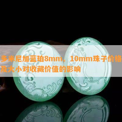 多米尼加蓝珀8mm、10mm珠子价格及大小对收藏价值的影响