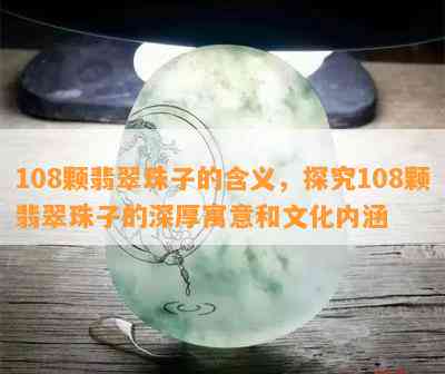 108颗翡翠珠子的含义，探究108颗翡翠珠子的深厚寓意和文化内涵