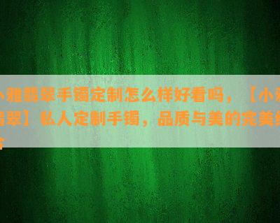 小雅翡翠手镯定制怎么样好看吗，【小雅翡翠】私人定制手镯，品质与美的完美结合