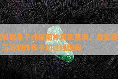 玉石做珠子过程图片真实高清，真实高清：玉石制作珠子的过程图解