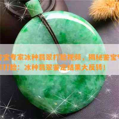 鉴宝专家冰种翡翠打脸视频，揭秘鉴宝专家打脸：冰种翡翠鉴定结果大反转！