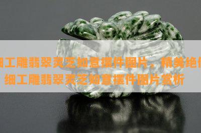 细工雕翡翠灵芝如意摆件图片，精美绝伦！细工雕翡翠灵芝如意摆件图片赏析