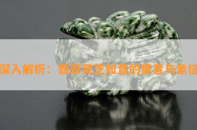 深入解析：翡翠灵芝如意的寓意与象征