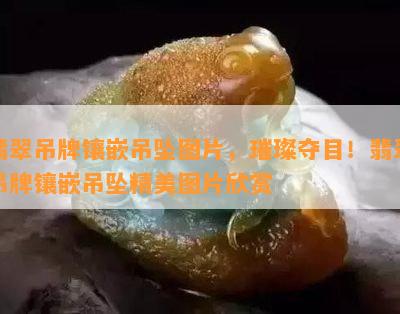 翡翠吊牌镶嵌吊坠图片，璀璨夺目！翡翠吊牌镶嵌吊坠精美图片欣赏