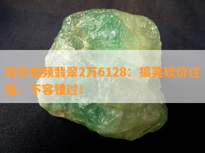 砍价视频翡翠2万6128：搞笑砍价过程，不容错过！